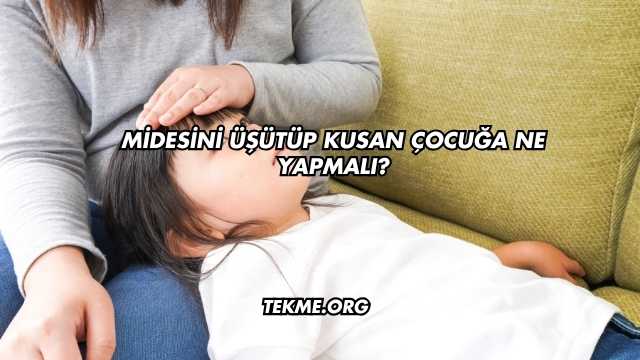 Midesini Üşütüp Kusan Çocuğa Ne Yapmalı?