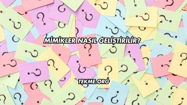 Mimikler Nasıl Geliştirilir?