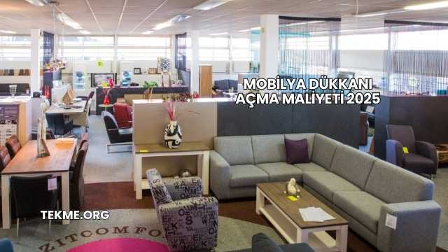 Mobilya Dükkanı Açma Maliyeti 2025