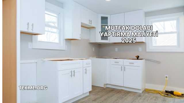 Mutfak Dolabı Yaptırma Maliyeti 2025
