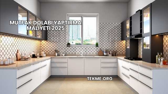 Mutfak Dolabı Yaptırma Maliyeti 2025