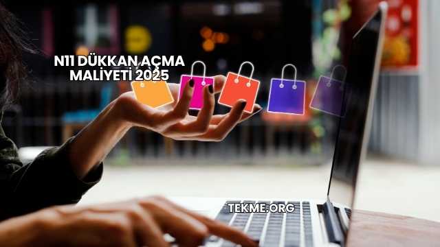 N11 Dükkan Açma Maliyeti 2025