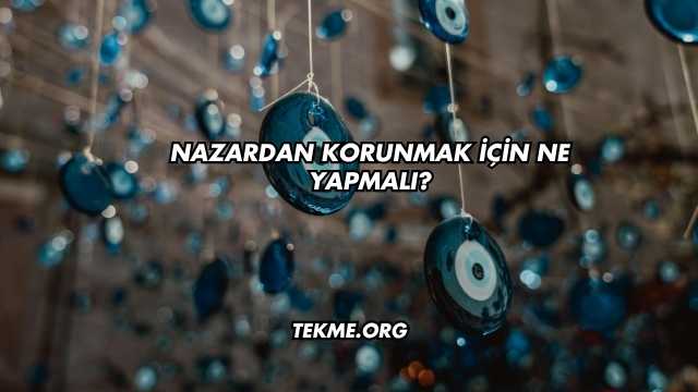 Nazardan Korunmak İçin Ne Yapmalı?