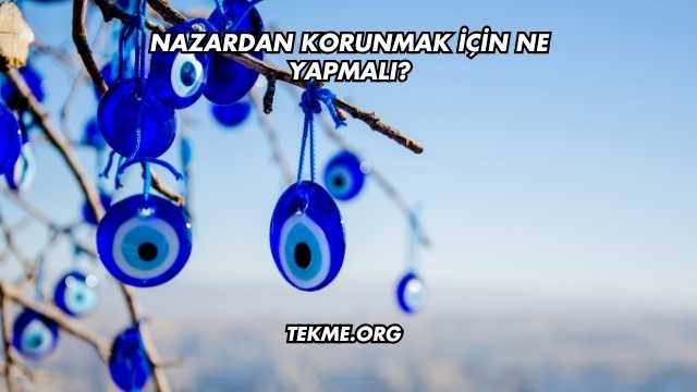 Nazardan Korunmak İçin Ne Yapmalı?