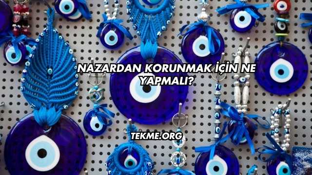 Nazardan Korunmak İçin Ne Yapmalı?