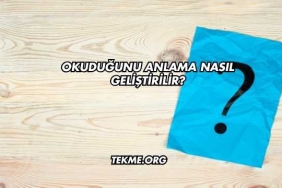 Okuduğunu Anlama Nasıl Geliştirilir?