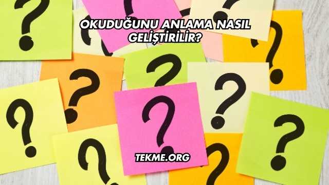 Okuduğunu Anlama Nasıl Geliştirilir?