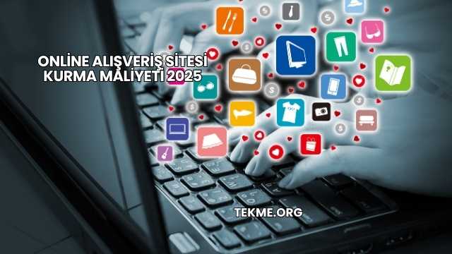 Online Alışveriş Sitesi Kurma Maliyeti 2025