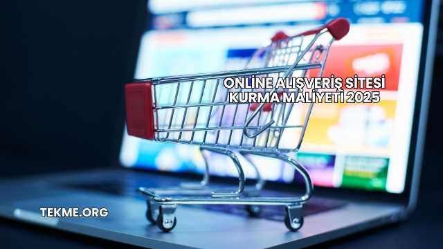 Online Alışveriş Sitesi Kurma Maliyeti 2025