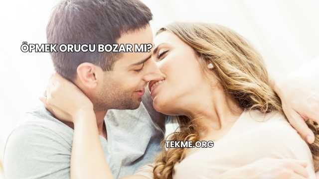 Öpmek Orucu Bozar mı?