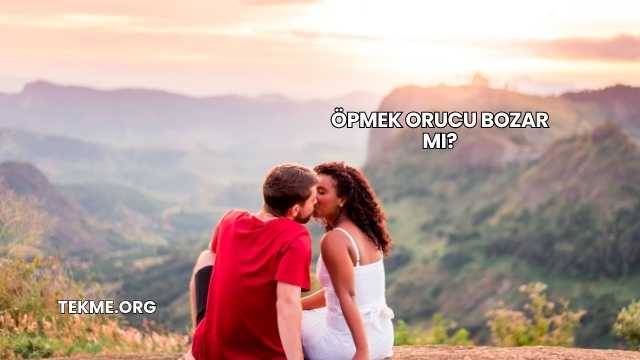 Öpmek Orucu Bozar mı?