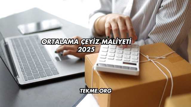 Ortalama Çeyiz Maliyeti 2025
