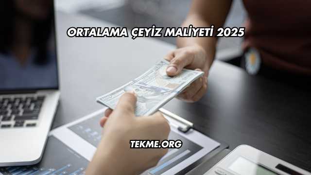 Ortalama Çeyiz Maliyeti 2025