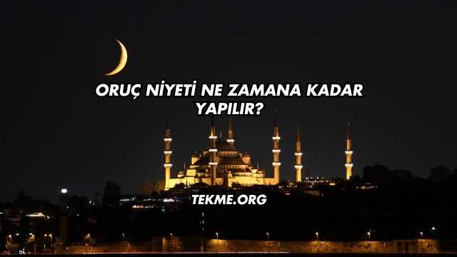 Oruç Niyeti Ne Zamana Kadar Yapılır?