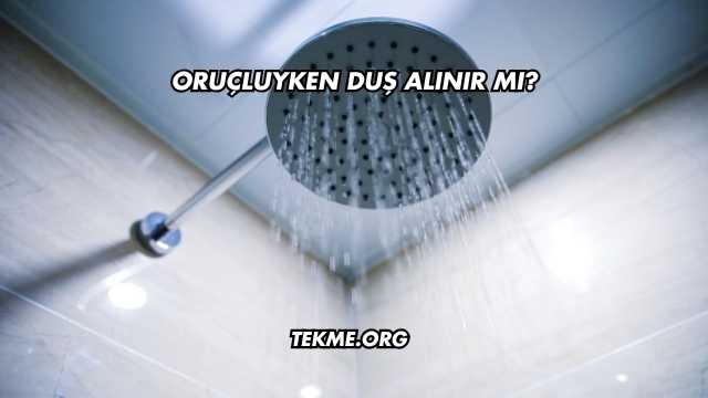 Oruçluyken Duş Alınır mı?