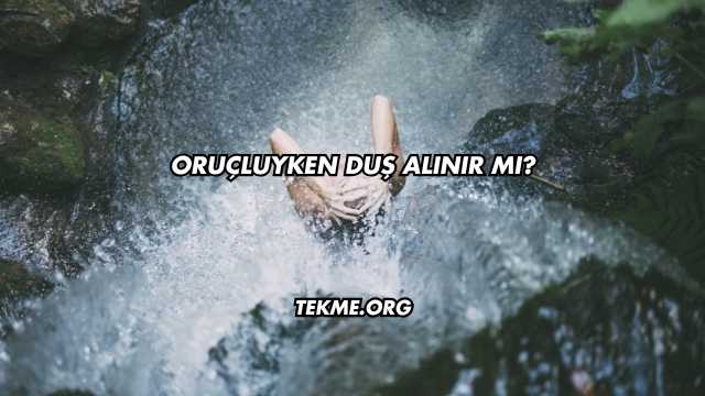 Oruçluyken Duş Alınır mı?