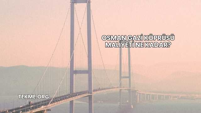 Osman Gazi Köprüsü Maliyeti Ne Kadar?