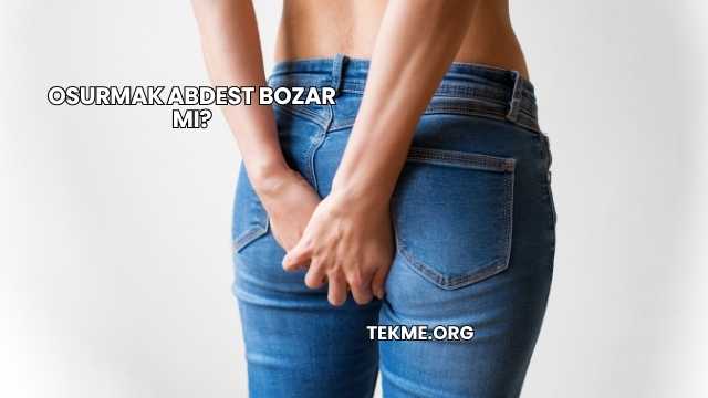 Osurmak Abdest Bozar mı?