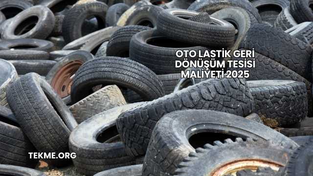 Oto Lastik Geri Dönüşüm Tesisi Maliyeti 2025