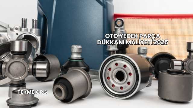 Oto Yedek Parça Dükkanı Maliyeti 2025