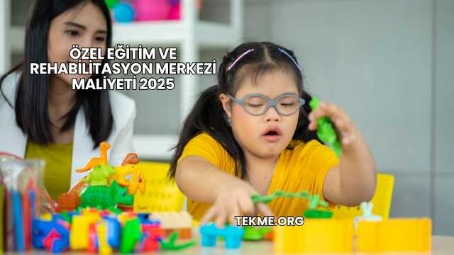 Özel Eğitim ve Rehabilitasyon Merkezi Maliyeti 2025