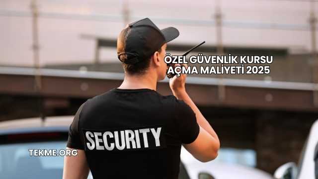Özel Güvenlik Kursu Açma Maliyeti 2025