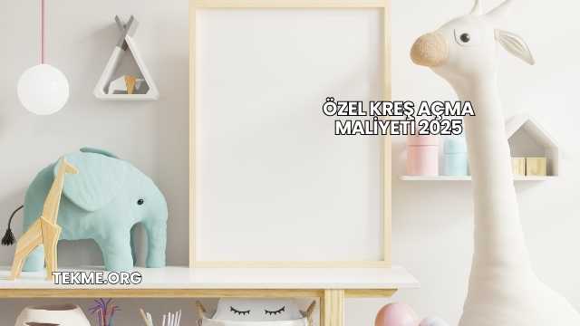 Özel Kreş Açma Maliyeti 2025