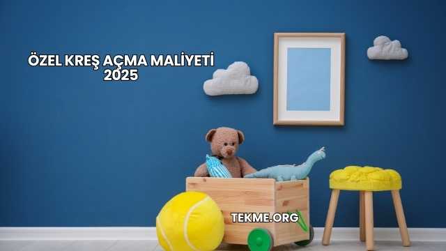 Özel Kreş Açma Maliyeti 2025