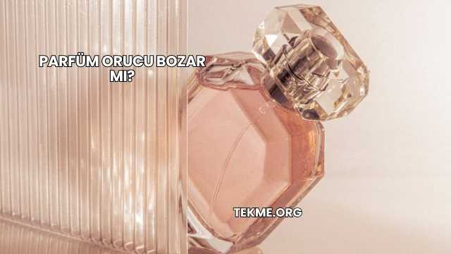 Parfüm Orucu Bozar mı?