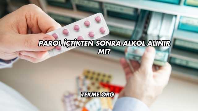 Parol İçtikten Sonra Alkol Alınır mı?