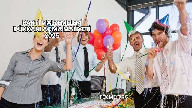 Parti Malzemeleri Dükkanı Açma Maliyeti 2025