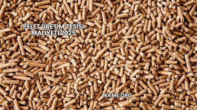 Pelet Üretim Tesisi Maliyeti 2025