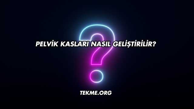 Pelvik Kasları Nasıl Geliştirilir?