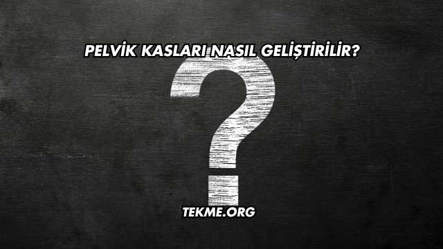 Pelvik Kasları Nasıl Geliştirilir?