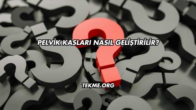 Pelvik Kasları Nasıl Geliştirilir?