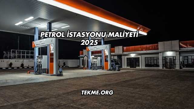 Petrol İstasyonu Maliyeti 2025