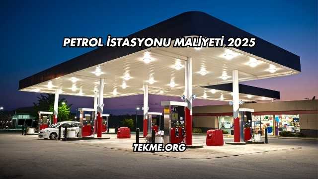 Petrol İstasyonu Maliyeti 2025