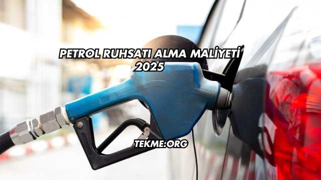 Petrol Ruhsatı Alma Maliyeti 2025