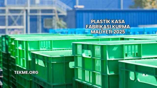 Plastik Kasa Fabrikası Kurma Maliyeti 2025