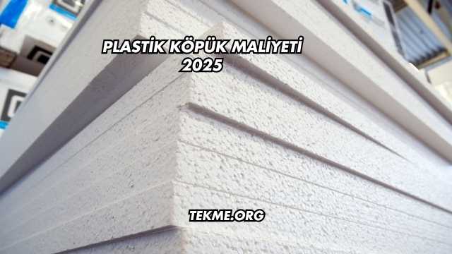 Plastik Köpük Maliyeti 2025
