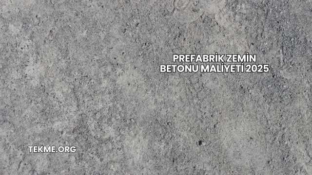 Prefabrik Zemin Betonu Maliyeti 2025