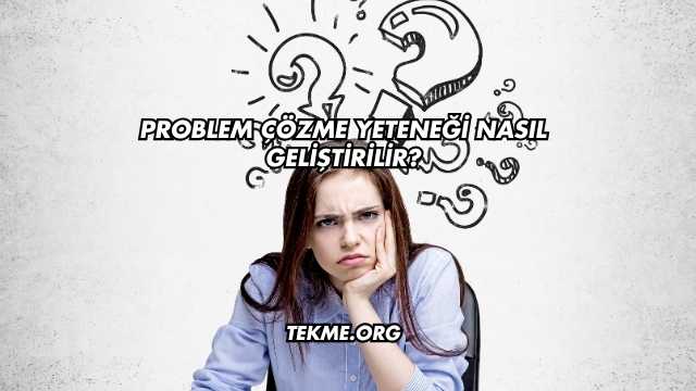 Problem Çözme Yeteneği Nasıl Geliştirilir?