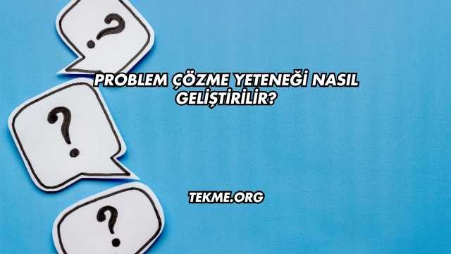 Problem Çözme Yeteneği Nasıl Geliştirilir?