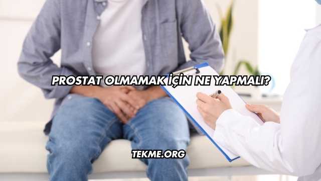 Prostat Olmamak İçin Ne Yapmalı?