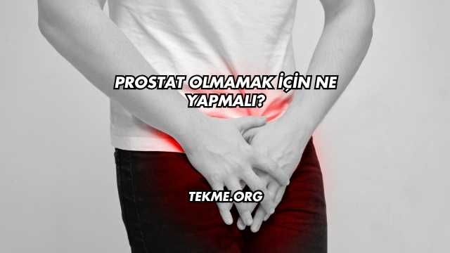 Prostat Olmamak İçin Ne Yapmalı?