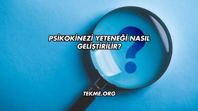 Psikokinezi Yeteneği Nasıl Geliştirilir?