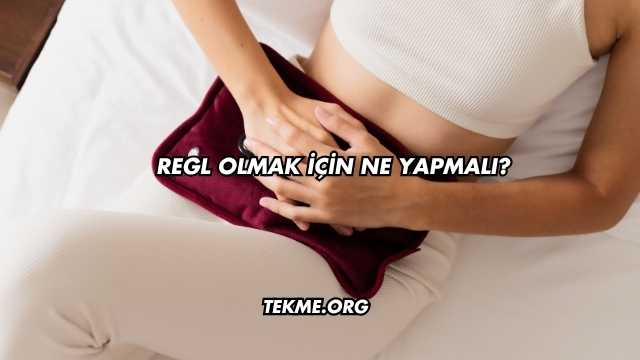 Regl Olmak İçin Ne Yapmalı?