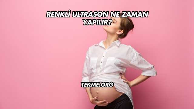 Renkli Ultrason Ne Zaman Yapılır?