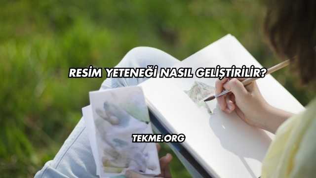 Resim Yeteneği Nasıl Geliştirilir?
