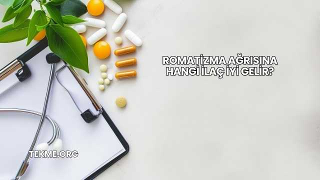 Romatizma Ağrısına Hangi İlaç İyi Gelir?